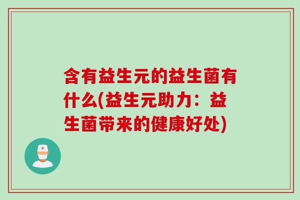 含有益生元的益生菌有什么(益生元助力：益生菌带来的健康好处)