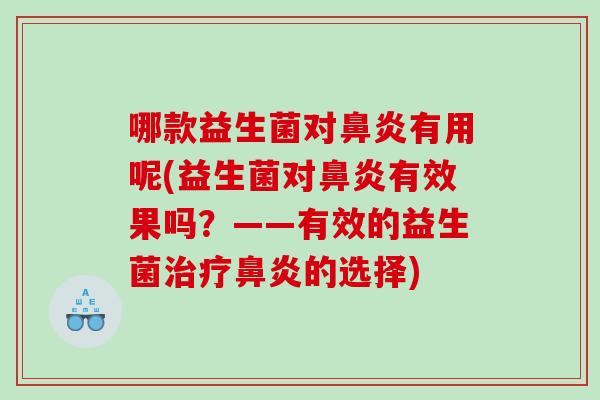哪款益生菌对鼻炎有用呢(益生菌对鼻炎有效果吗？——有效的益生菌治疗鼻炎的选择)