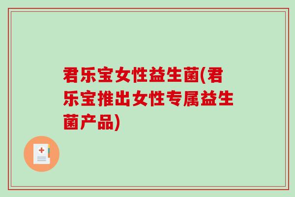 君乐宝女性益生菌(君乐宝推出女性专属益生菌产品)