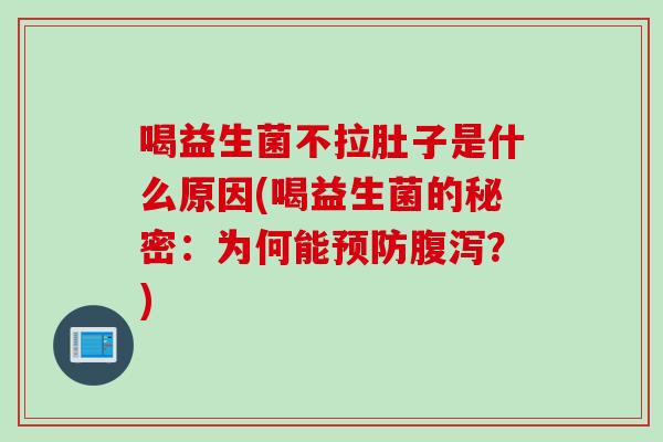 喝益生菌不拉肚子是什么原因(喝益生菌的秘密：为何能预防腹泻？)