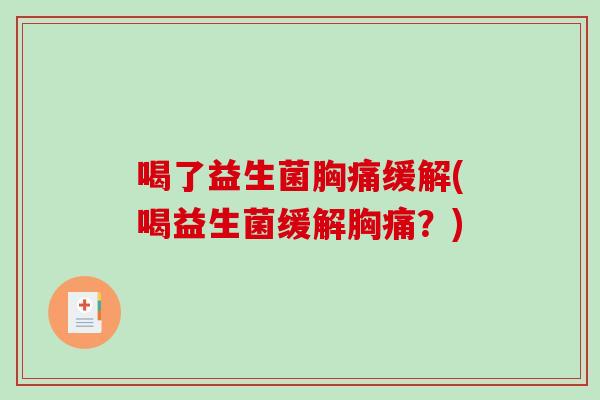 喝了益生菌胸痛缓解(喝益生菌缓解胸痛？)