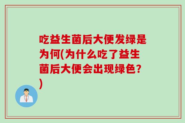 吃益生菌后大便发绿是为何(为什么吃了益生菌后大便会出现绿色？)