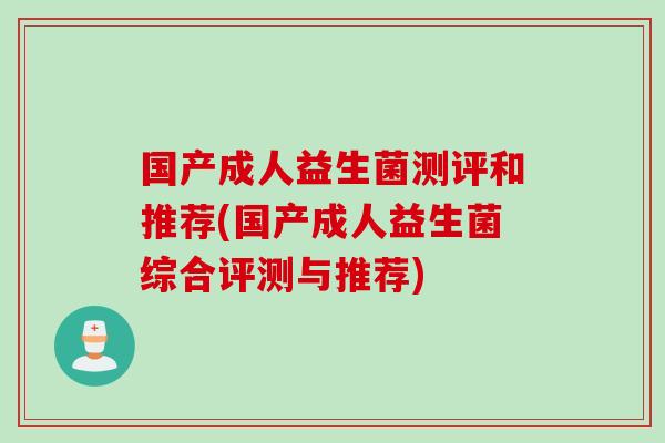 国产成人益生菌测评和推荐(国产成人益生菌综合评测与推荐)