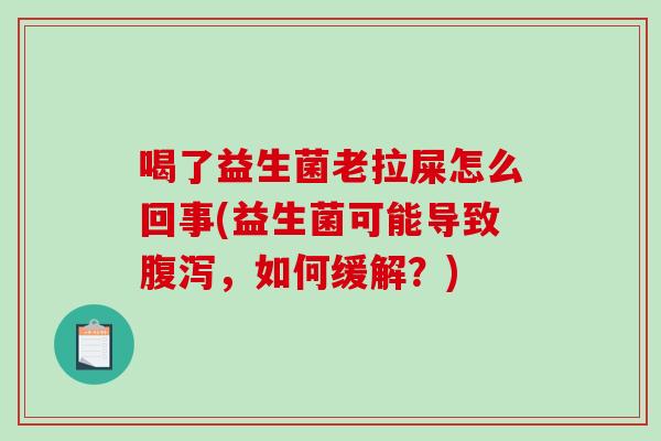 喝了益生菌老拉屎怎么回事(益生菌可能导致腹泻，如何缓解？)