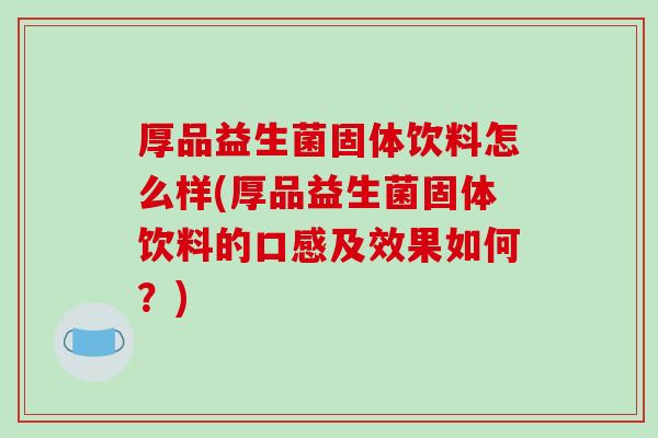 厚品益生菌固体饮料怎么样(厚品益生菌固体饮料的口感及效果如何？)