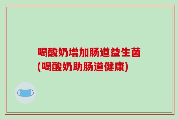 喝酸奶增加肠道益生菌(喝酸奶助肠道健康)