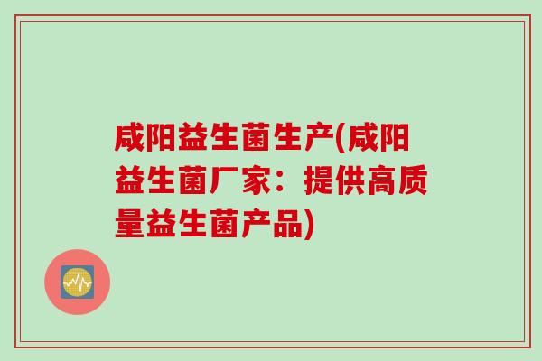咸阳益生菌生产(咸阳益生菌厂家：提供高质量益生菌产品)