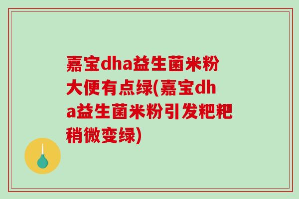 嘉宝dha益生菌米粉大便有点绿(嘉宝dha益生菌米粉引发粑粑稍微变绿)
