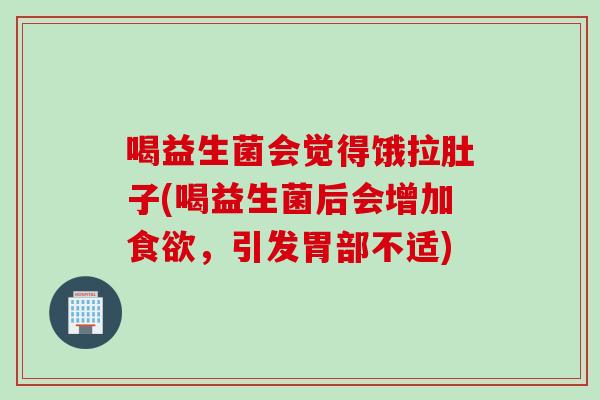 喝益生菌会觉得饿拉肚子(喝益生菌后会增加食欲，引发胃部不适)
