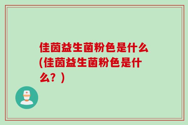 佳茵益生菌粉色是什么(佳茵益生菌粉色是什么?) 佳茵益生菌粉色是什么(佳茵益生菌粉色是什么?)