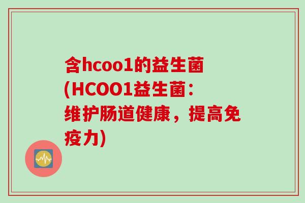 含hcoo1的益生菌(HCOO1益生菌:维护肠道健康,提高力) 含hcoo1的益生菌(HCOO1益生菌:维护肠道健康,提高力)