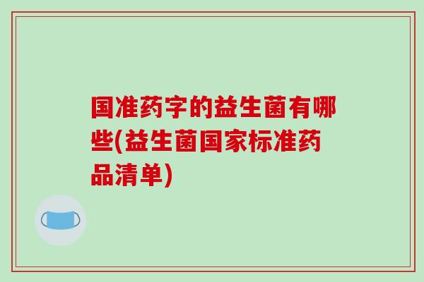 国准药字的益生菌有哪些(益生菌国家标准药品清单)