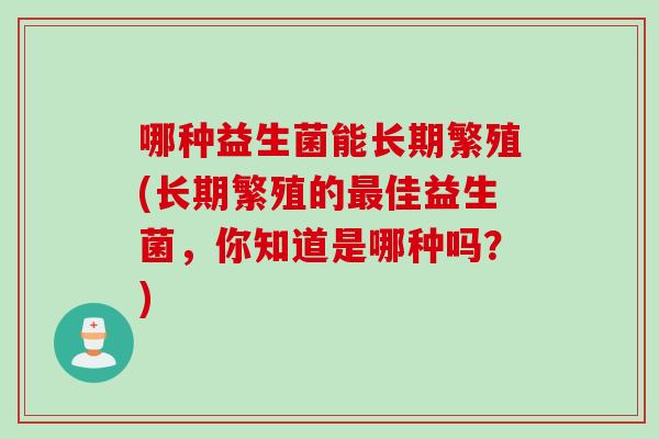 哪种益生菌能长期繁殖(长期繁殖的最佳益生菌，你知道是哪种吗？)