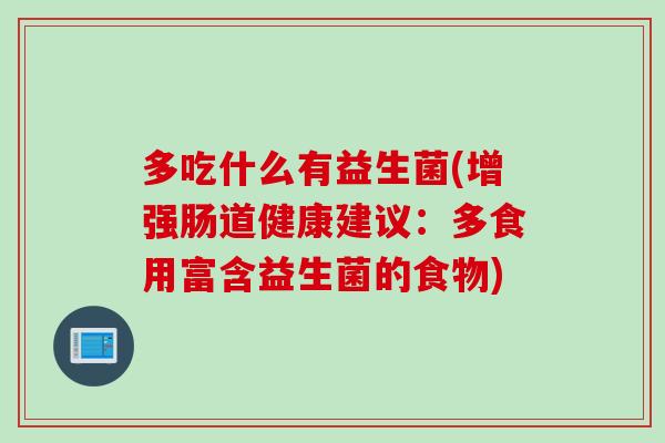 多吃什么有益生菌(增强肠道健康建议:多食用富含益生菌的食物) 多吃什么有益生菌(增强肠道健康建议:多食用富含益生菌的食物)
