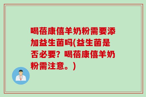 喝蓓康僖羊奶粉需要添加益生菌吗(益生菌是否必要？喝蓓康僖羊奶粉需注意。)