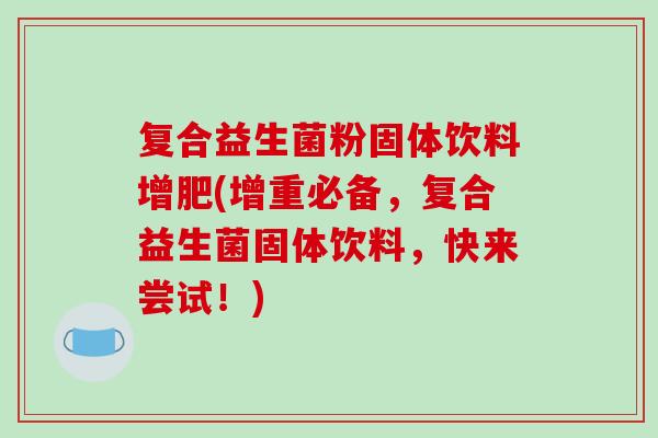 复合益生菌粉固体饮料增肥(增重必备，复合益生菌固体饮料，快来尝试！)