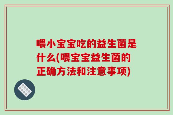 喂小宝宝吃的益生菌是什么(喂宝宝益生菌的正确方法和注意事项)