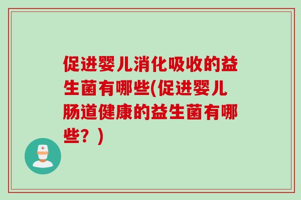 促进婴儿消化吸收的益生菌有哪些(促进婴儿肠道健康的益生菌有哪些？)