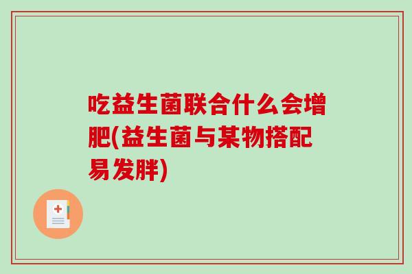吃益生菌联合什么会增肥(益生菌与某物搭配易发胖)