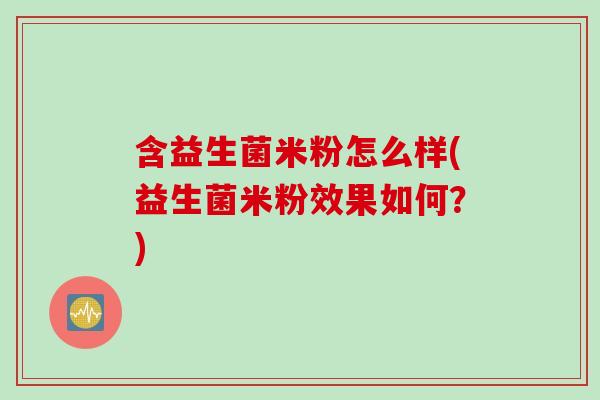 含益生菌米粉怎么样(益生菌米粉效果如何？)