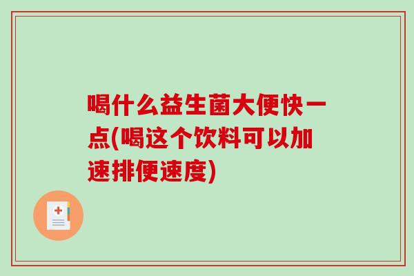 喝什么益生菌大便快一点(喝这个饮料可以加速排便速度)