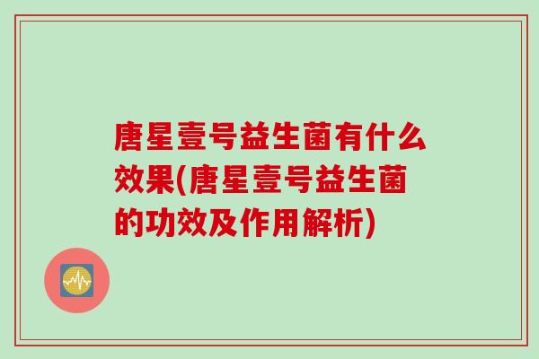 唐星壹号益生菌有什么效果(唐星壹号益生菌的功效及作用解析)