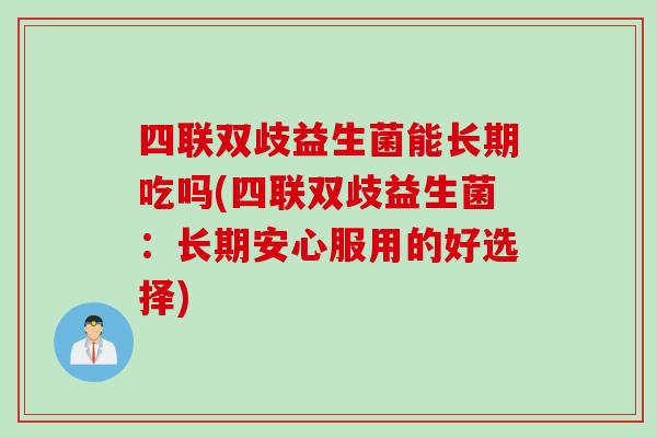 四联双歧益生菌能长期吃吗(四联双歧益生菌：长期安心服用的好选择)