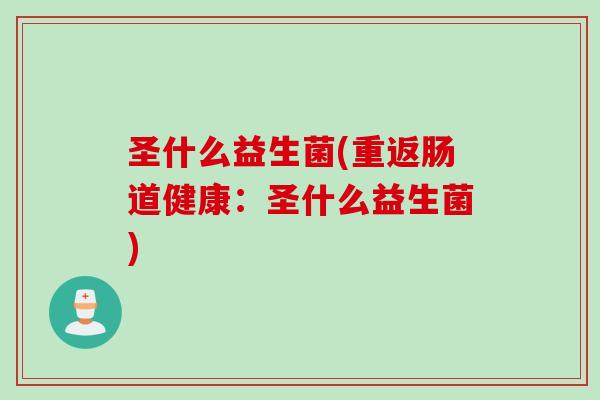 圣什么益生菌(重返肠道健康：圣什么益生菌)