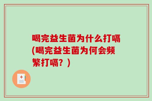 喝完益生菌为什么打嗝(喝完益生菌为何会频繁打嗝？)