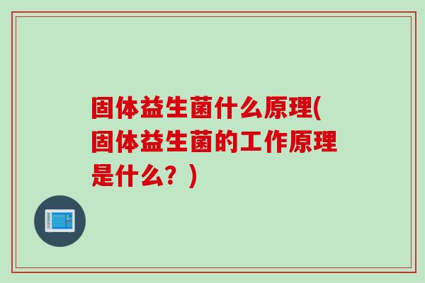 固体益生菌什么原理(固体益生菌的工作原理是什么？)