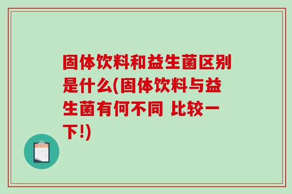 固体饮料和益生菌区别是什么(固体饮料与益生菌有何不同 比较一下!)