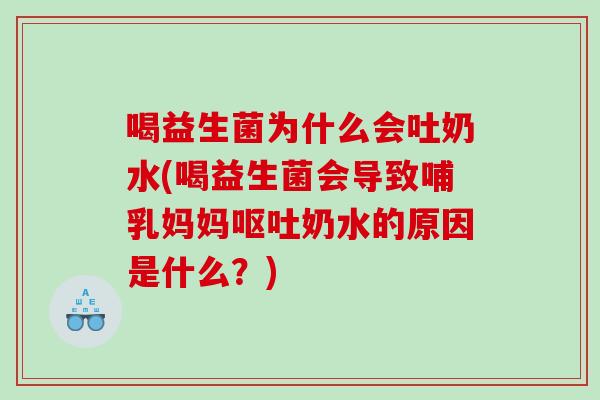 喝益生菌为什么会吐奶水(喝益生菌会导致哺乳妈妈呕吐奶水的原因是什么？)