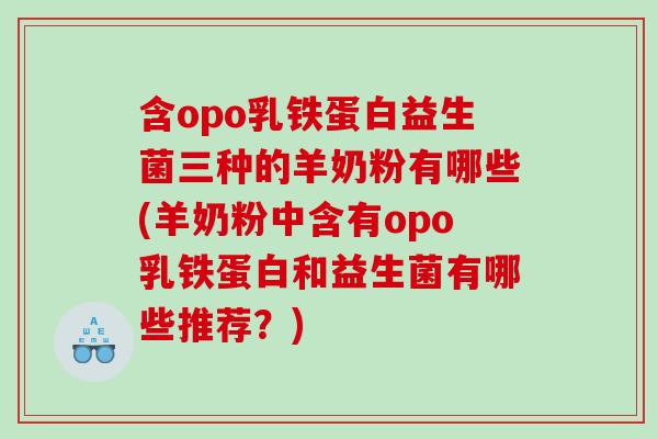 含opo乳铁蛋白益生菌三种的羊奶粉有哪些(羊奶粉中含有opo乳铁蛋白和益生菌有哪些推荐？)