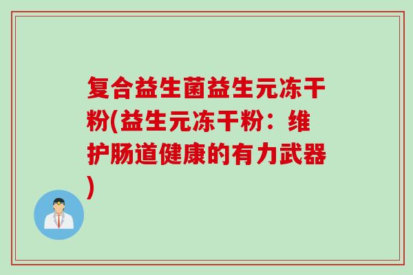 复合益生菌益生元冻干粉(益生元冻干粉：维护肠道健康的有力武器)