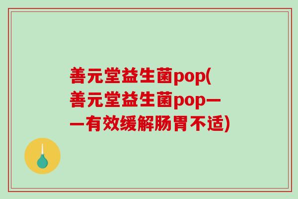 善元堂益生菌pop(善元堂益生菌pop——有效缓解肠胃不适) 善元堂益生菌pop(善元堂益生菌pop——有效缓解肠胃不适)