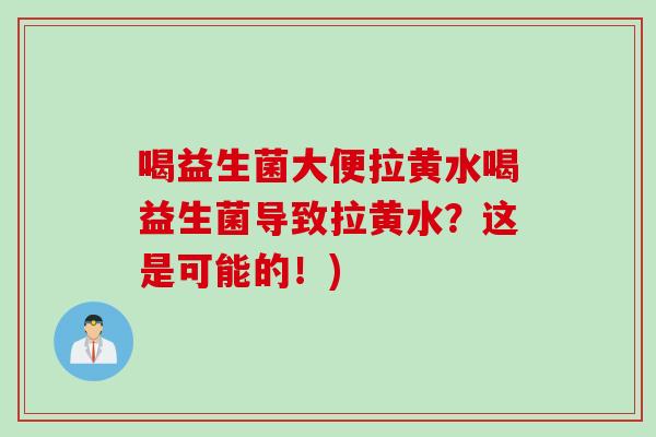 喝益生菌大便拉黄水喝益生菌导致拉黄水？这是可能的！)