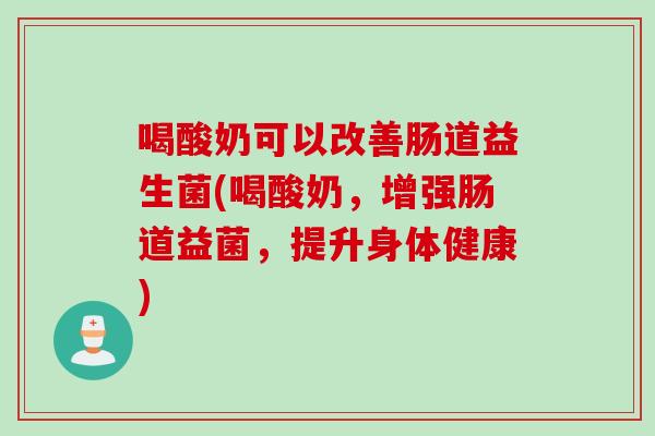 喝酸奶可以改善肠道益生菌(喝酸奶，增强肠道益菌，提升身体健康)