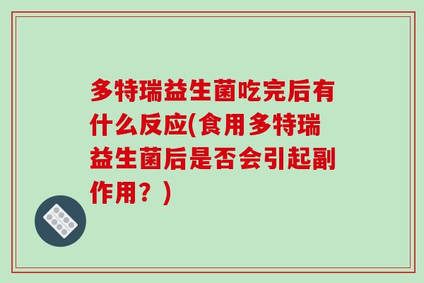 多特瑞益生菌吃完后有什么反应(食用多特瑞益生菌后是否会引起副作用？)