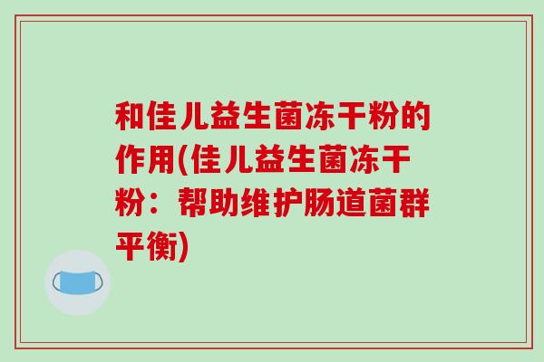 和佳儿益生菌冻干粉的作用(佳儿益生菌冻干粉：帮助维护肠道菌群平衡)