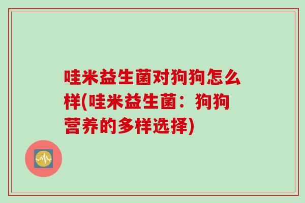 哇米益生菌对狗狗怎么样(哇米益生菌：狗狗营养的多样选择)