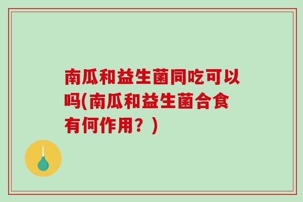 南瓜和益生菌同吃可以吗(南瓜和益生菌合食有何作用?) 南瓜和益生菌同吃可以吗(南瓜和益生菌合食有何作用?)