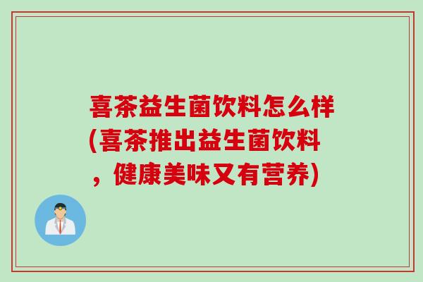 喜茶益生菌饮料怎么样(喜茶推出益生菌饮料，健康美味又有营养)