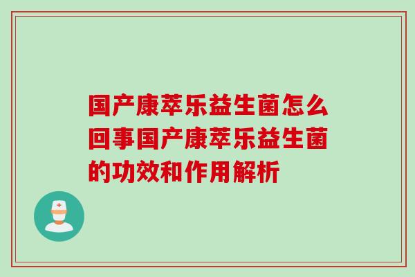 国产康萃乐益生菌怎么回事国产康萃乐益生菌的功效和作用解析