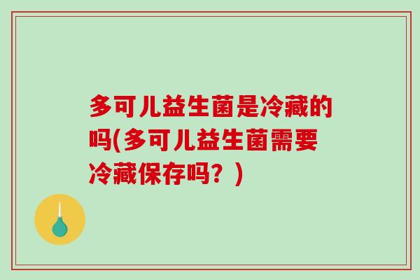 多可儿益生菌是冷藏的吗(多可儿益生菌需要冷藏保存吗？)