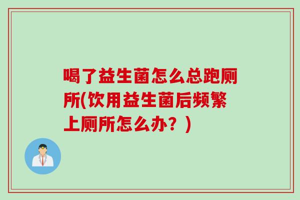 喝了益生菌怎么总跑厕所(饮用益生菌后频繁上厕所怎么办？)