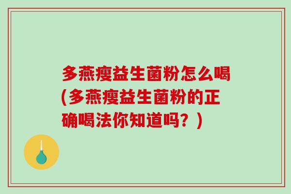 多燕瘦益生菌粉怎么喝(多燕瘦益生菌粉的正确喝法你知道吗？)