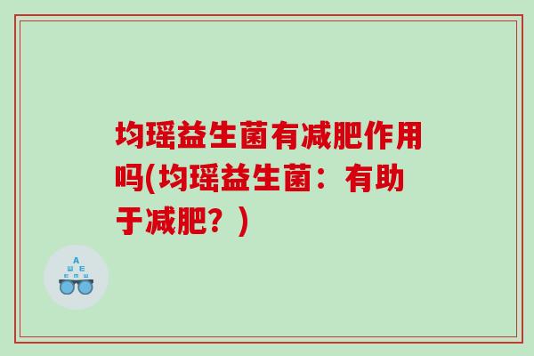 均瑶益生菌有作用吗(均瑶益生菌：有助于？)