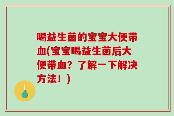 喝益生菌的宝宝大便带(宝宝喝益生菌后大便带？了解一下解决方法！)