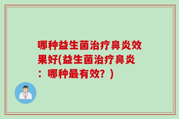 哪种益生菌治疗鼻炎效果好(益生菌治疗鼻炎：哪种最有效？)