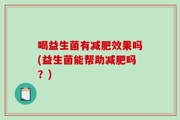 喝益生菌有减肥效果吗(益生菌能帮助减肥吗？)